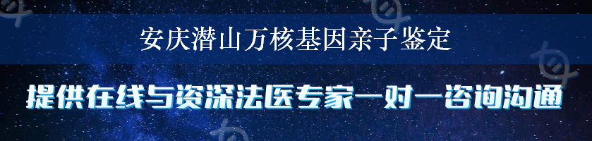 安庆潜山万核基因亲子鉴定